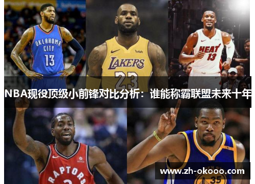 NBA现役顶级小前锋对比分析：谁能称霸联盟未来十年