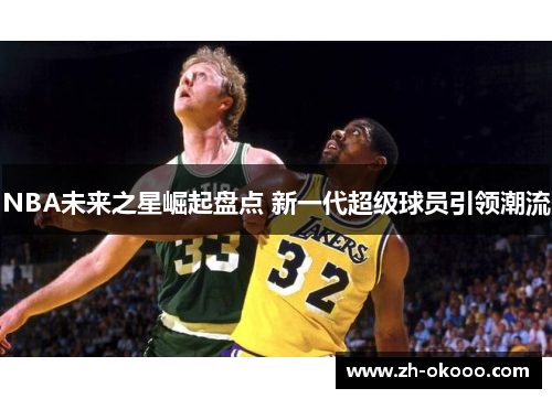 NBA未来之星崛起盘点 新一代超级球员引领潮流