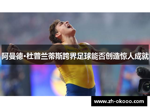 阿曼德·杜普兰蒂斯跨界足球能否创造惊人成就